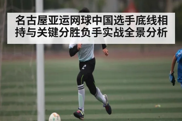 名古屋亚运网球中国选手底线相持与关键分胜负手实战全景分析