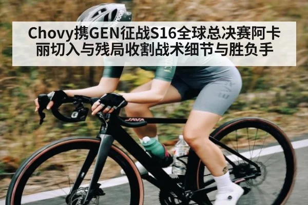 Chovy携GEN征战S16全球总决赛阿卡丽切入与残局收割战术细节与胜负手